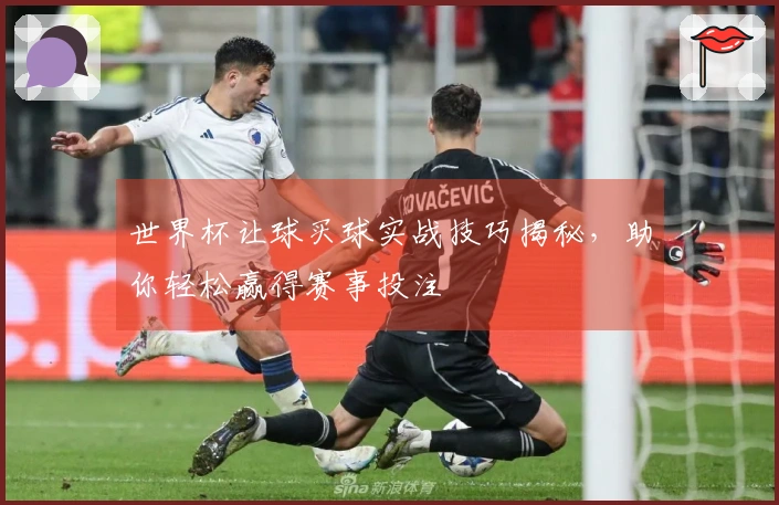 世界杯让球买球实战技巧揭秘，助你轻松赢得赛事投注