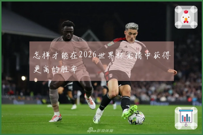 怎样才能在2026世界杯竞猜中获得更高的胜率