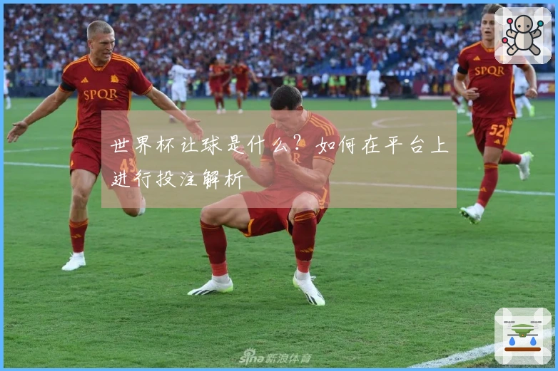 世界杯让球是什么？如何在平台上进行投注解析